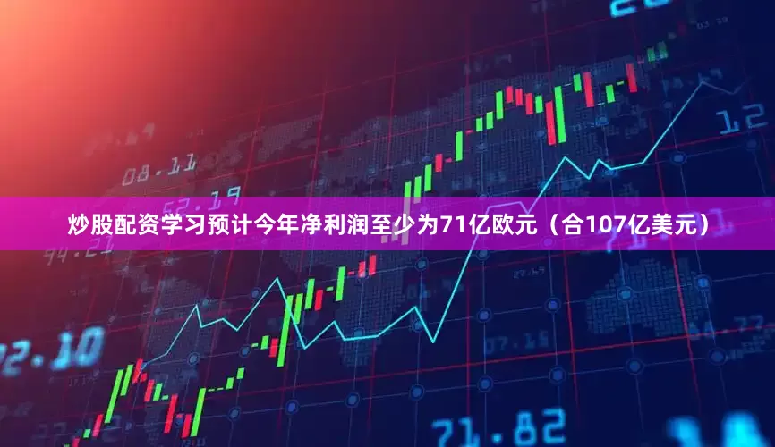 炒股配资学习预计今年净利润至少为71亿欧元（合107亿美元）