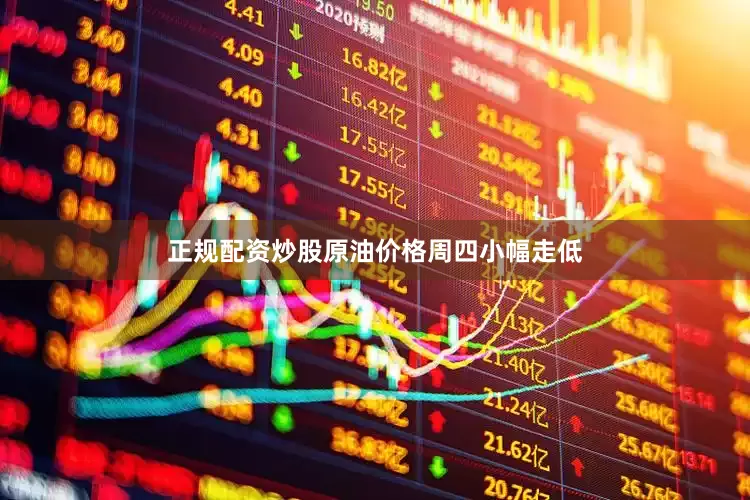 正规配资炒股原油价格周四小幅走低