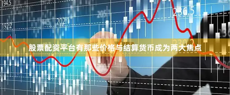 股票配资平台有那些价格与结算货币成为两大焦点