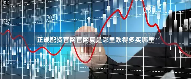 正规配资官网官网真是哪里跌得多买哪里