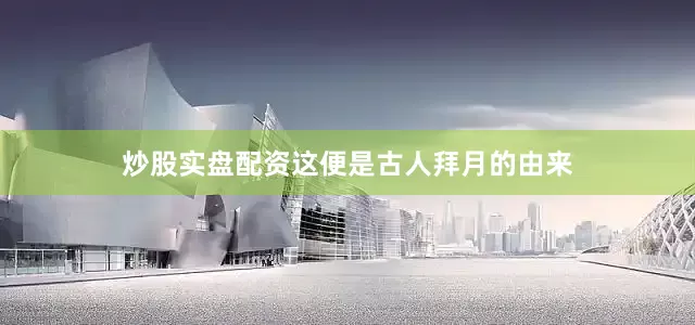 炒股实盘配资这便是古人拜月的由来