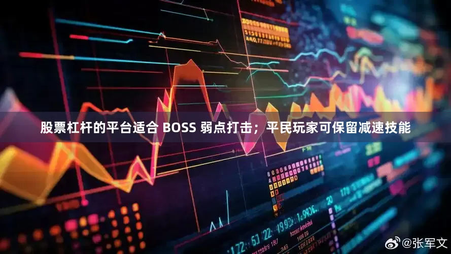 股票杠杆的平台适合 BOSS 弱点打击；平民玩家可保留减速技能