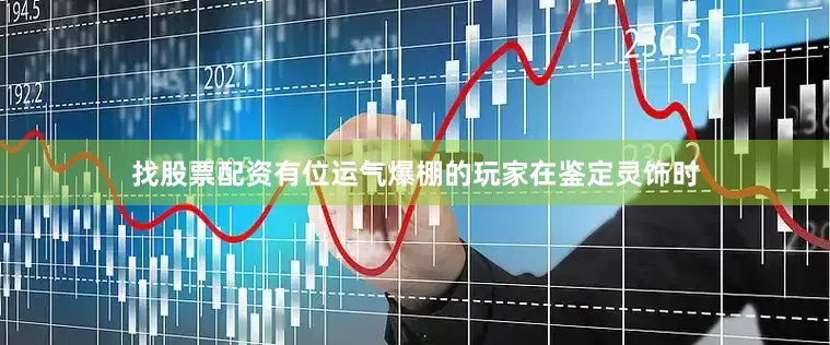 找股票配资有位运气爆棚的玩家在鉴定灵饰时